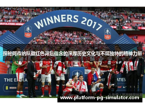探秘阿森纳队徽红色背后蕴含的深厚历史文化与不屈独特的精神力量 探秘阿森纳队徽红色背后蕴含的深厚历史文化与不屈独特的精神力量