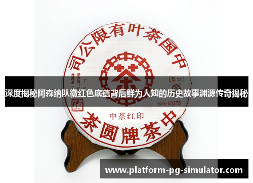 深度揭秘阿森纳队徽红色底蕴背后鲜为人知的历史故事渊源传奇揭秘 深度揭秘阿森纳队徽红色底蕴背后鲜为人知的历史故事渊源传奇揭秘