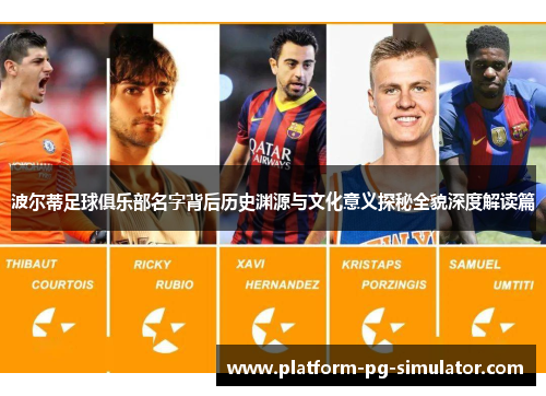 波尔蒂足球俱乐部名字背后历史渊源与文化意义探秘全貌深度解读篇 波尔蒂足球俱乐部名字背后历史渊源与文化意义探秘全貌深度解读篇