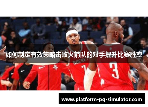 如何制定有效策略击败火箭队的对手提升比赛胜率 如何制定有效策略击败火箭队的对手提升比赛胜率