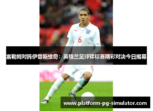 富勒姆对阵伊普斯维奇：英格兰足球锦标赛精彩对决今日揭幕