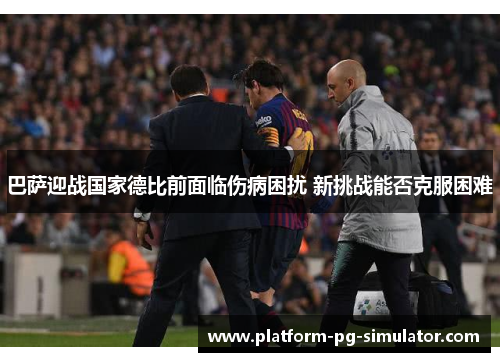 巴萨迎战国家德比前面临伤病困扰 新挑战能否克服困难 巴萨迎战国家德比前面临伤病困扰 新挑战能否克服困难