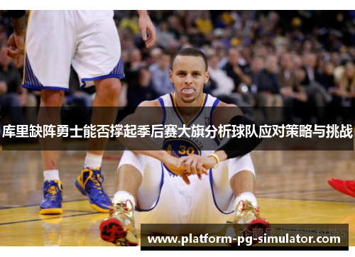 库里缺阵勇士能否撑起季后赛大旗分析球队应对策略与挑战 库里缺阵勇士能否撑起季后赛大旗分析球队应对策略与挑战