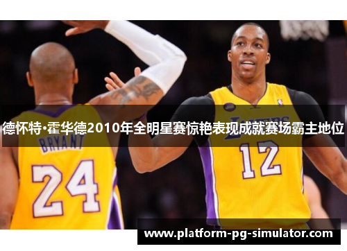德怀特·霍华德2010年全明星赛惊艳表现成就赛场霸主地位 德怀特·霍华德2010年全明星赛惊艳表现成就赛场霸主地位
