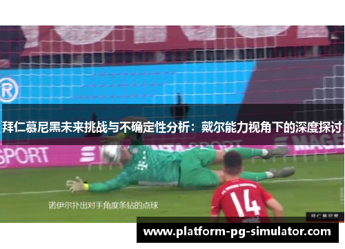 拜仁慕尼黑未来挑战与不确定性分析:戴尔能力视角下的深度探讨 拜仁慕尼黑未来挑战与不确定性分析:戴尔能力视角下的深度探讨