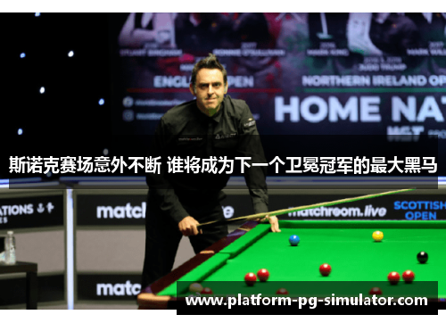 斯诺克赛场意外不断 谁将成为下一个卫冕冠军的最大黑马