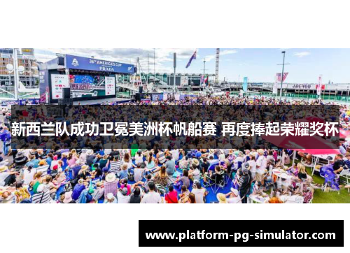 新西兰队成功卫冕美洲杯帆船赛 再度捧起荣耀奖杯