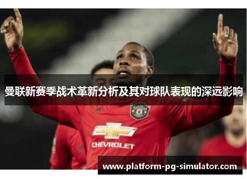曼联新赛季战术革新分析及其对球队表现的深远影响