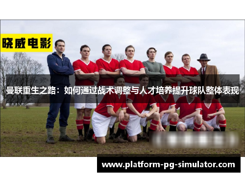 曼联重生之路：如何通过战术调整与人才培养提升球队整体表现