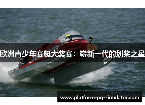 欧洲青少年赛艇大奖赛：崭新一代的划桨之星
