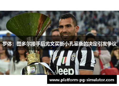 罗体：图多尔接手后尤文买断小孔塞桑的决定引发争议