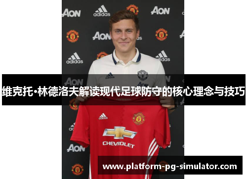 维克托·林德洛夫解读现代足球防守的核心理念与技巧