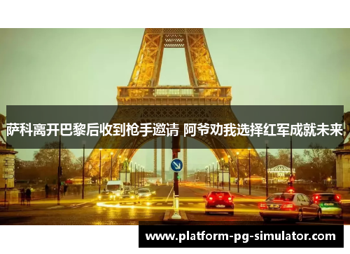 萨科离开巴黎后收到枪手邀请 阿爷劝我选择红军成就未来