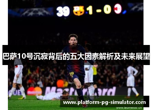巴萨10号沉寂背后的五大因素解析及未来展望