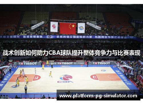 战术创新如何助力CBA球队提升整体竞争力与比赛表现