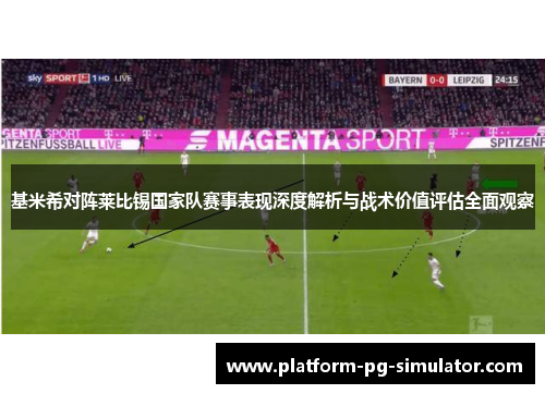 基米希对阵莱比锡国家队赛事表现深度解析与战术价值评估全面观察