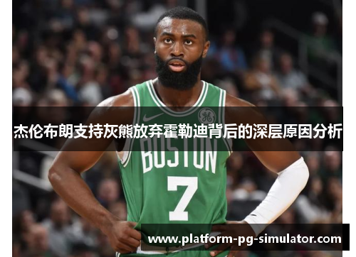 杰伦布朗支持灰熊放弃霍勒迪背后的深层原因分析