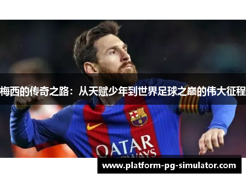 梅西的传奇之路：从天赋少年到世界足球之巅的伟大征程
