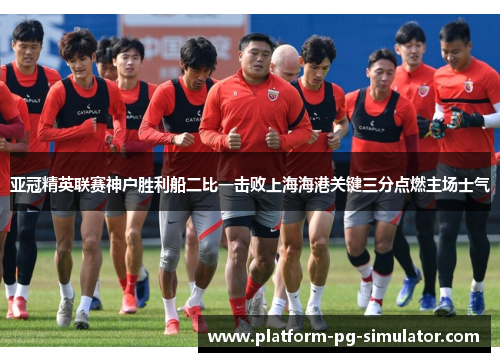亚冠精英联赛神户胜利船二比一击败上海海港关键三分点燃主场士气