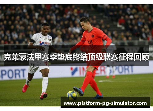 克莱蒙法甲赛季垫底终结顶级联赛征程回顾