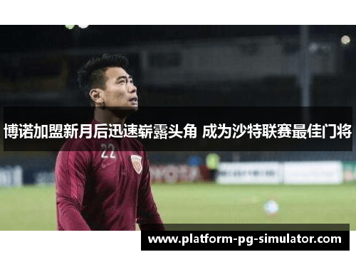 博诺加盟新月后迅速崭露头角 成为沙特联赛最佳门将