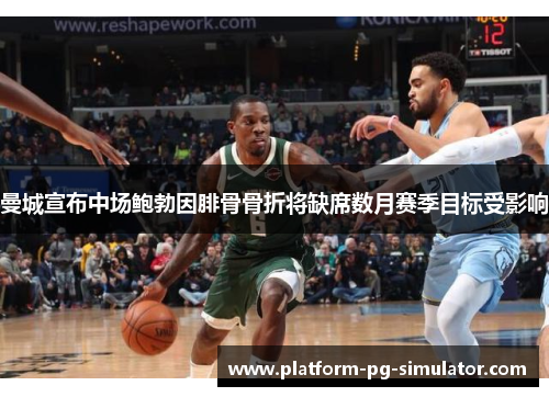 曼城宣布中场鲍勃因腓骨骨折将缺席数月赛季目标受影响