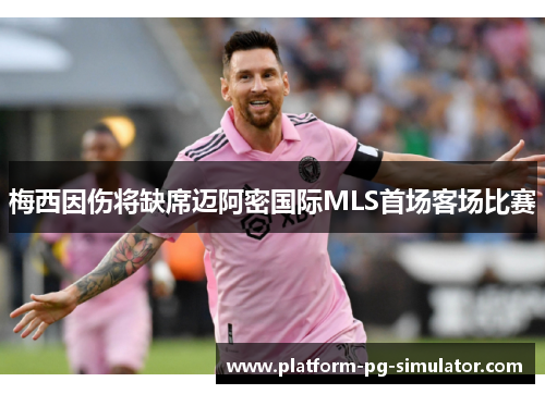 梅西因伤将缺席迈阿密国际MLS首场客场比赛