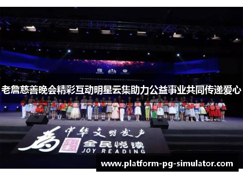 老詹慈善晚会精彩互动明星云集助力公益事业共同传递爱心