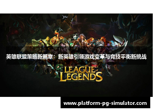 英雄联盟策略新篇章：新英雄引领游戏变革与竞技平衡新挑战