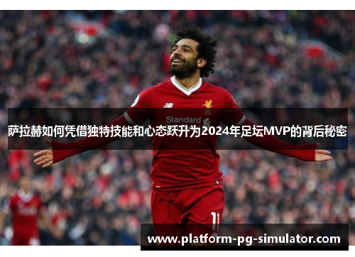 萨拉赫如何凭借独特技能和心态跃升为2024年足坛MVP的背后秘密