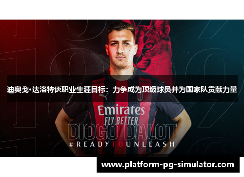 迪奥戈·达洛特谈职业生涯目标：力争成为顶级球员并为国家队贡献力量