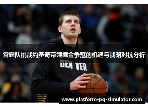 雷霆队挑战约基奇带领掘金争冠的机遇与战略对抗分析