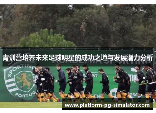 青训营培养未来足球明星的成功之道与发展潜力分析