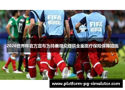 2026世界杯官方宣布为持票观众提供全面医疗保险保障措施