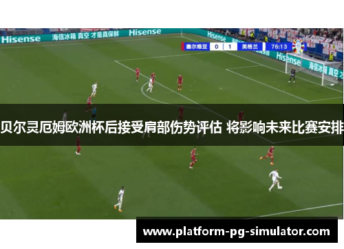 贝尔灵厄姆欧洲杯后接受肩部伤势评估 将影响未来比赛安排 贝尔灵厄姆欧洲杯后接受肩部伤势评估 将影响未来比赛安排
