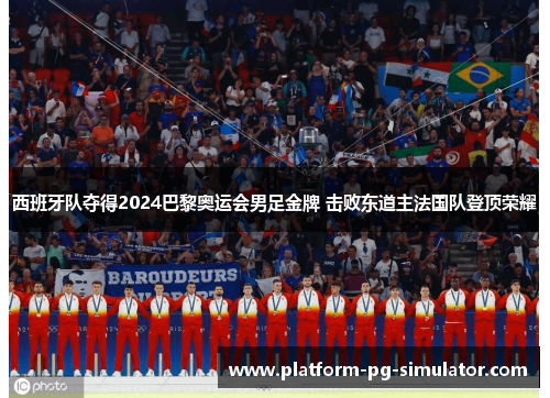 西班牙队夺得2024巴黎奥运会男足金牌 击败东道主法国队登顶荣耀 西班牙队夺得2024巴黎奥运会男足金牌 击败东道主法国队登顶荣耀