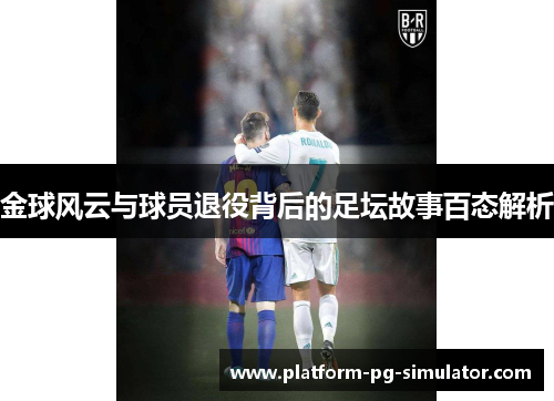 金球风云与球员退役背后的足坛故事百态解析 金球风云与球员退役背后的足坛故事百态解析